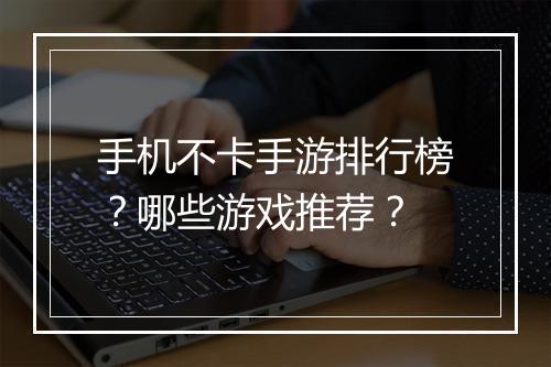 手机不卡手游排行榜？哪些游戏推荐？