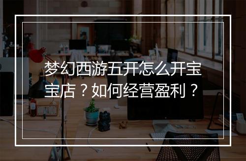 梦幻西游五开怎么开宝宝店？如何经营盈利？