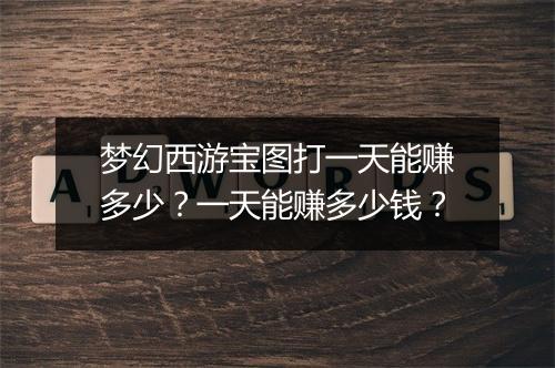 梦幻西游宝图打一天能赚多少？一天能赚多少钱？