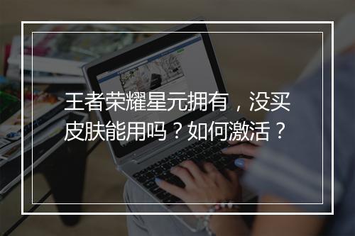 王者荣耀星元拥有，没买皮肤能用吗？如何激活？