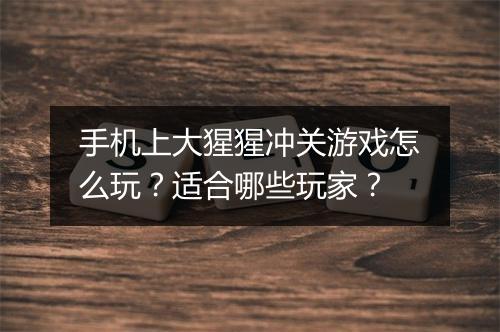 手机上大猩猩冲关游戏怎么玩?适合哪些玩家?