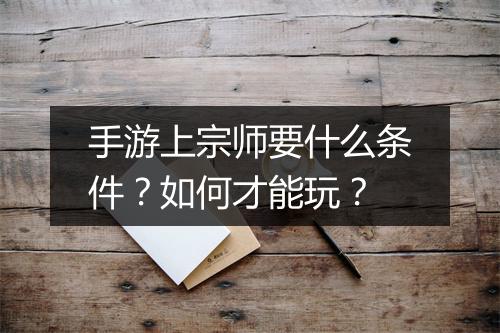 手游上宗师要什么条件？如何才能玩？