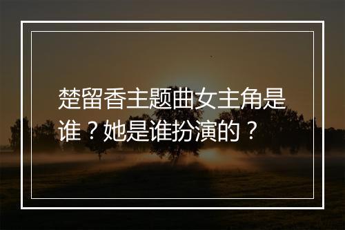 楚留香主题曲女主角是谁？她是谁扮演的？