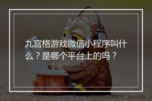 九宫格游戏微信小程序叫什么？是哪个平台上的吗？