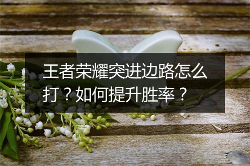 王者荣耀突进边路怎么打？如何提升胜率？