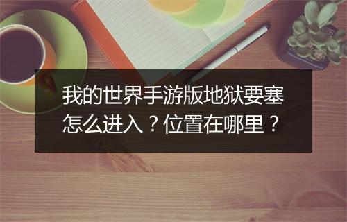 我的世界手游版地狱要塞怎么进入？位置在哪里？