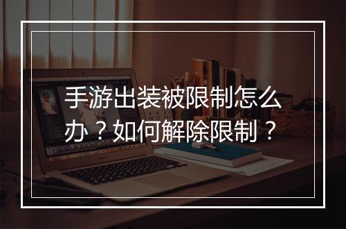 手游出装被限制怎么办?如何解除限制?