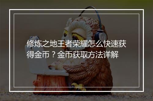 修炼之地王者荣耀怎么快速获得金币？金币获取方法详解