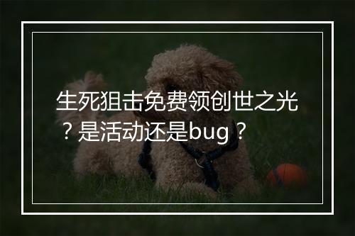 生死狙击免费领创世之光？是活动还是bug？