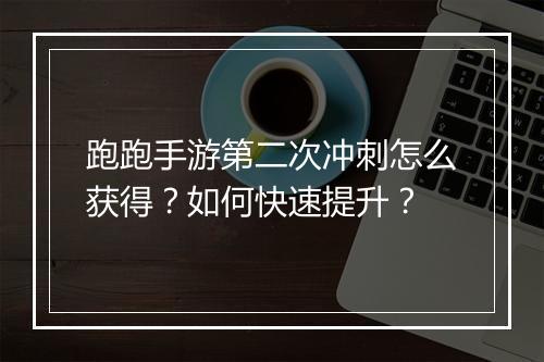 跑跑手游第二次冲刺怎么获得?如何快速提升?