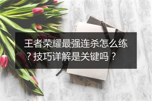 王者荣耀最强连杀怎么练?技巧详解是关键吗?
