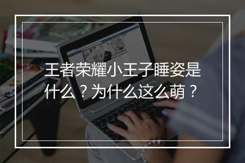 王者荣耀小王子睡姿是什么？为什么这么萌？