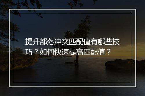提升部落冲突匹配值有哪些技巧？如何快速提高匹配值？