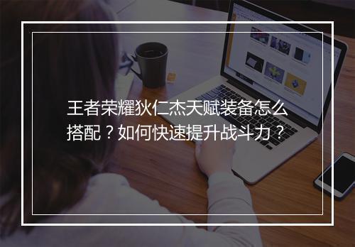王者荣耀狄仁杰天赋装备怎么搭配?如何快速提升战斗力?