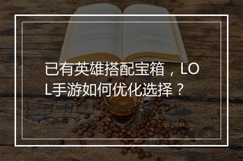 已有英雄搭配宝箱，LOL手游如何优化选择？
