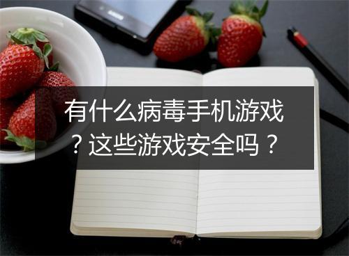 有什么病毒手机游戏？这些游戏安全吗？
