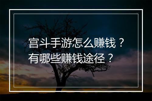 宫斗手游怎么赚钱?有哪些赚钱途径?