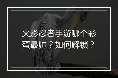 火影忍者手游哪个彩蛋最帅？如何解锁？