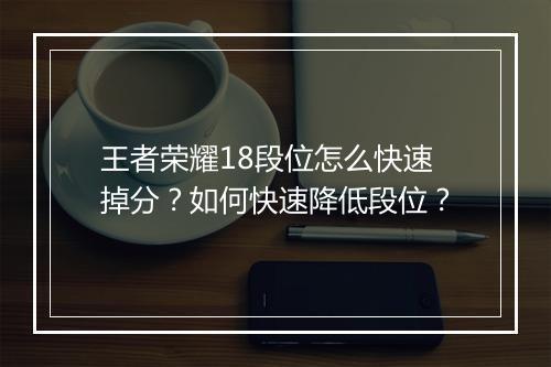 王者荣耀18段位怎么快速掉分？如何快速降低段位？