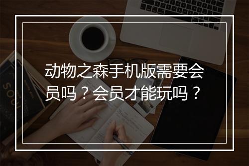 动物之森手机版需要会员吗？会员才能玩吗？