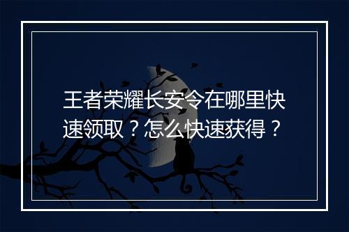 王者荣耀长安令在哪里快速领取？怎么快速获得？