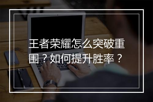 王者荣耀怎么突破重围？如何提升胜率？