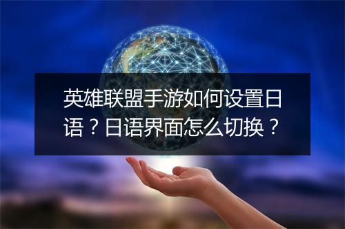 英雄联盟手游如何设置日语？日语界面怎么切换？