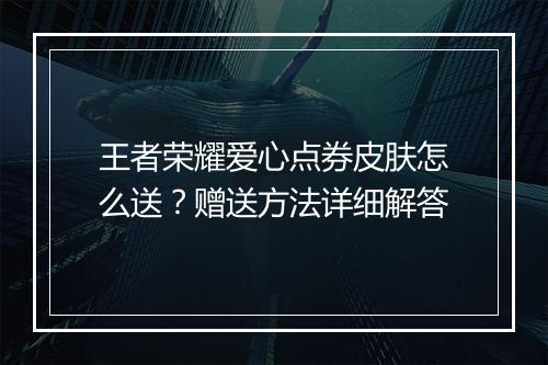 王者荣耀爱心点券皮肤怎么送？赠送方法详细解答