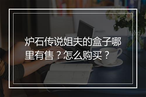 炉石传说姐夫的盒子哪里有售？怎么购买？