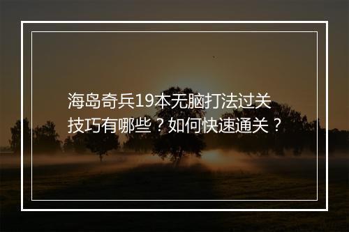 海岛奇兵19本无脑打法过关技巧有哪些？如何快速通关？