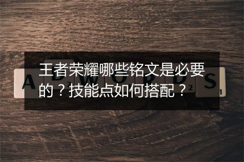 王者荣耀哪些铭文是必要的？技能点如何搭配？