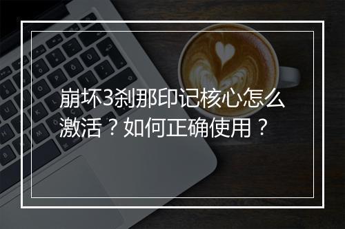 崩坏3刹那印记核心怎么激活？如何正确使用？