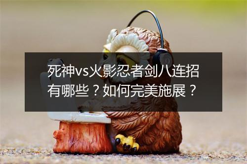 死神vs火影忍者剑八连招有哪些？如何完美施展？
