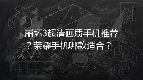 崩坏3超清画质手机推荐？荣耀手机哪款适合？