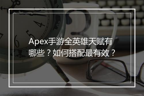 Apex手游全英雄天赋有哪些？如何搭配最有效？