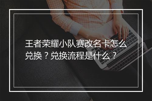 王者荣耀小队赛改名卡怎么兑换？兑换流程是什么？