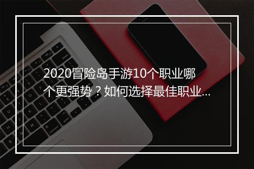 2020冒险岛手游10个职业哪个更强势？如何选择最佳职业？