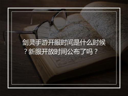 剑灵手游开服时间是什么时候?新服开放时间公布了吗?