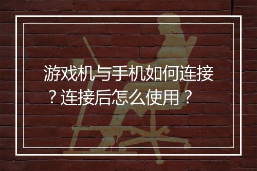 游戏机与手机如何连接？连接后怎么使用？