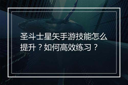 圣斗士星矢手游技能怎么提升?如何高效练习?