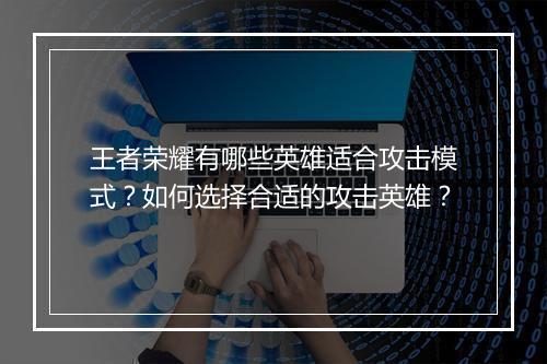 王者荣耀有哪些英雄适合攻击模式？如何选择合适的攻击英雄？