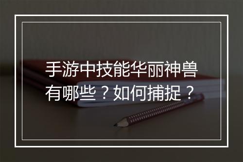 手游中技能华丽神兽有哪些？如何捕捉？