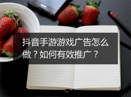 抖音手游游戏广告怎么做？如何有效推广？