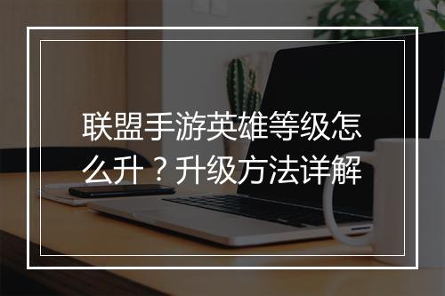 联盟手游英雄等级怎么升?升级方法详解