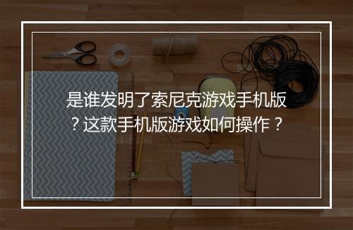 是谁发明了索尼克游戏手机版？这款手机版游戏如何操作？