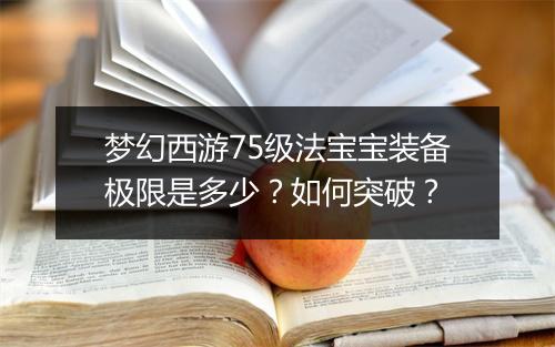梦幻西游75级法宝宝装备极限是多少？如何突破？