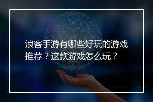 浪客手游有哪些好玩的游戏推荐？这款游戏怎么玩？