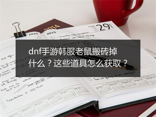 dnf手游韩服老鼠搬砖掉什么？这些道具怎么获取？