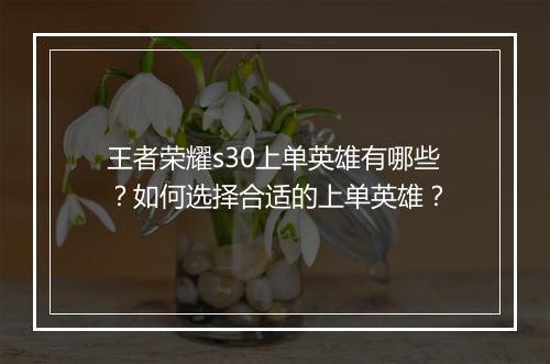 王者荣耀s30上单英雄有哪些?如何选择合适的上单英雄?