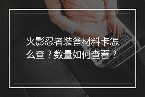 火影忍者装备材料卡怎么查？数量如何查看？